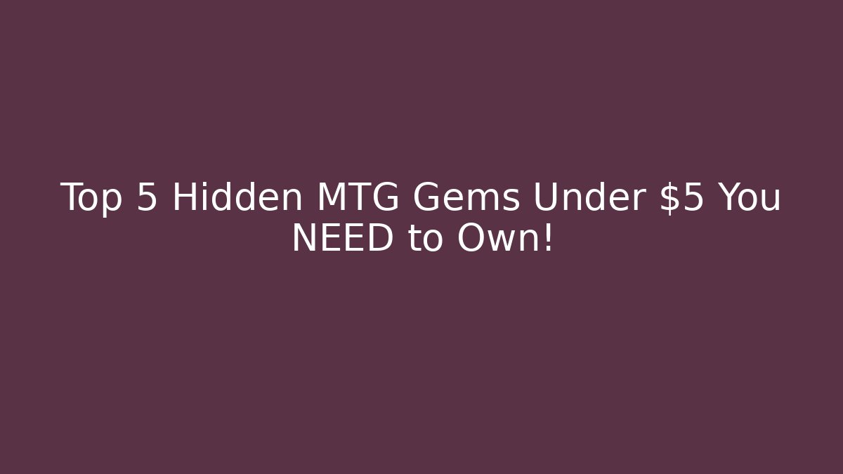 Top 5 Hidden MTG Gems Under $5 You NEED to Own!