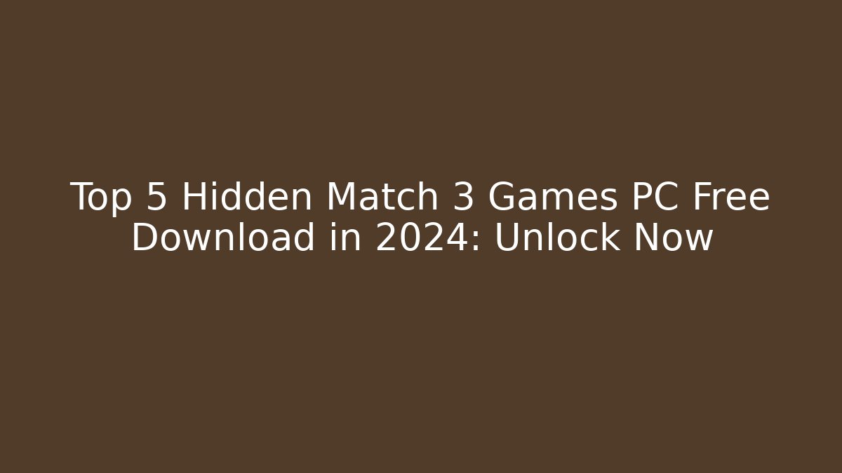 Top 5 Hidden Match 3 Games PC Free Download in 2024: Unlock Now