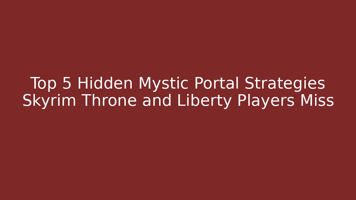 Top 5 Hidden Mystic Portal Strategies Skyrim Throne and Liberty Players Miss