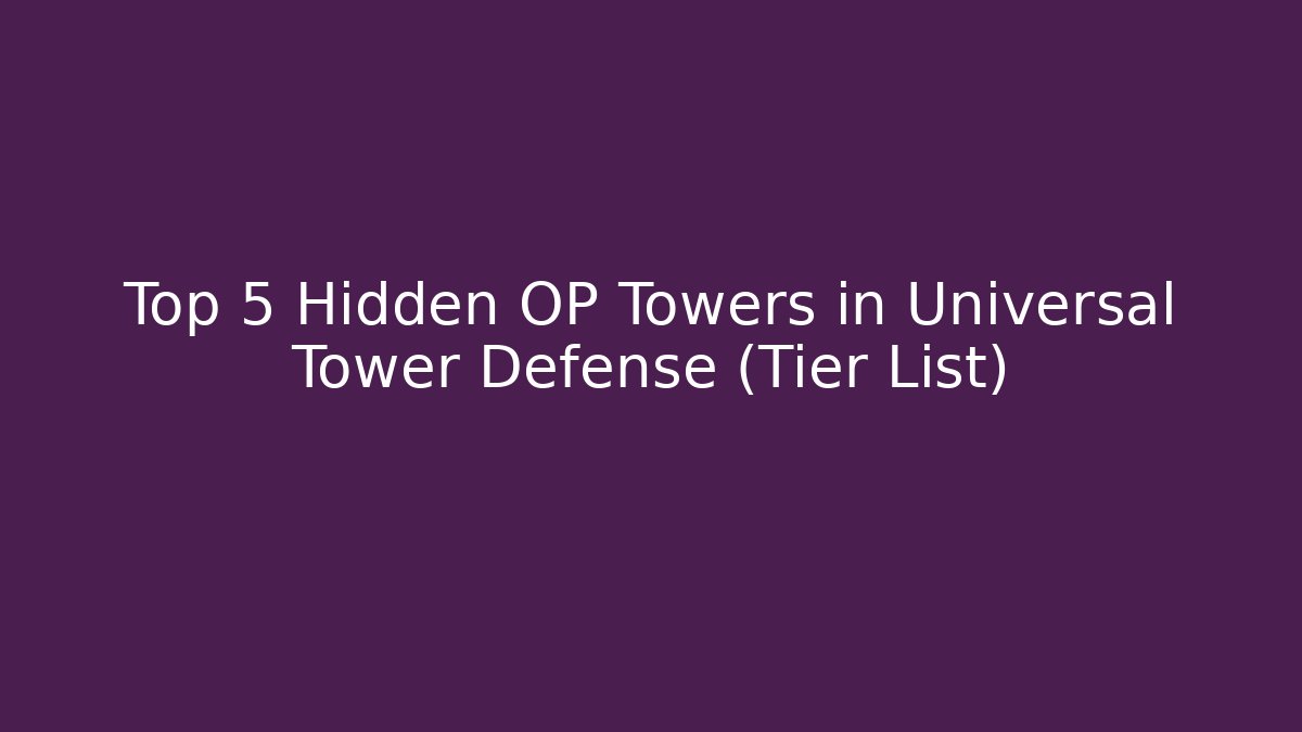 Top 5 Hidden OP Towers in Universal Tower Defense (Tier List)