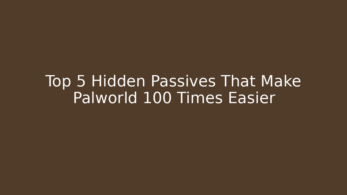 Top 5 Hidden Passives That Make Palworld 100 Times Easier