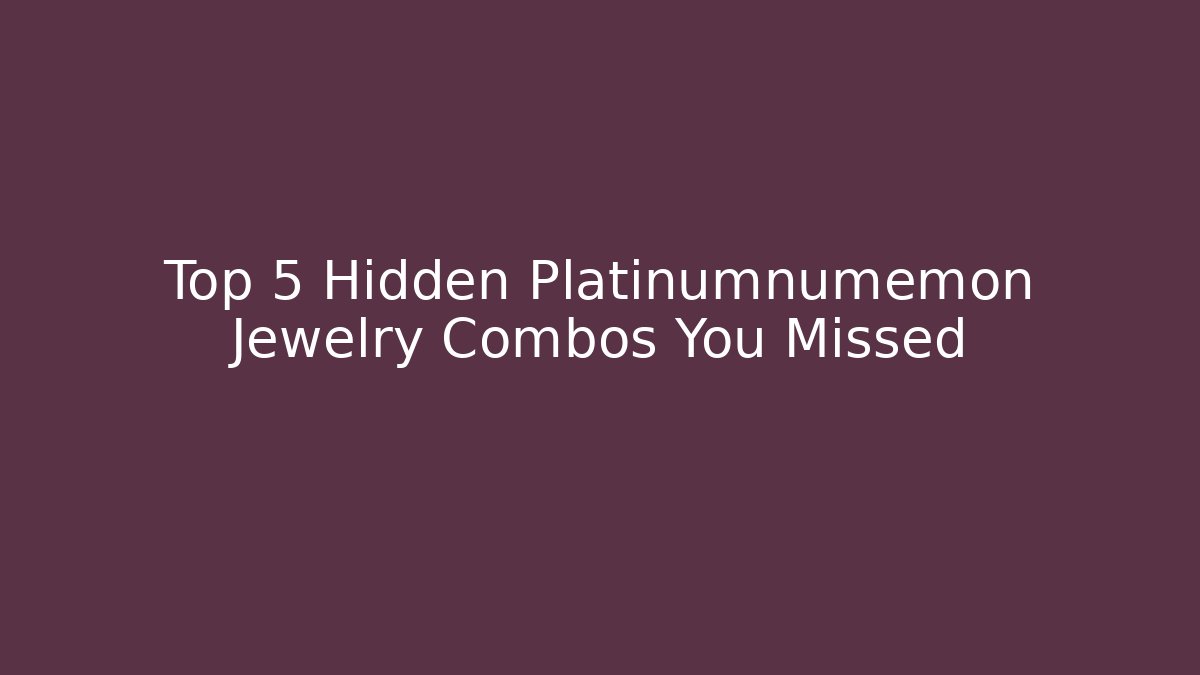 Top 5 Hidden Platinumnumemon Jewelry Combos You Missed
