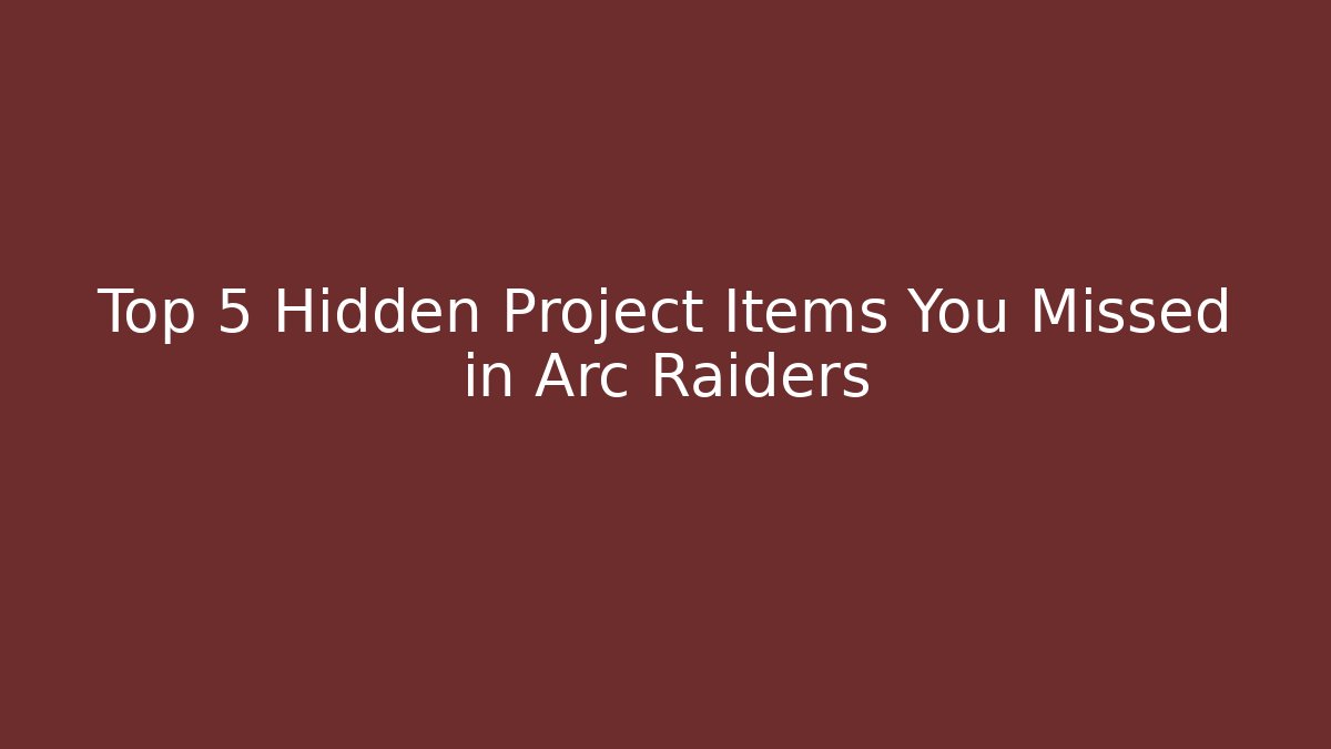 Top 5 Hidden Project Items You Missed in Arc Raiders