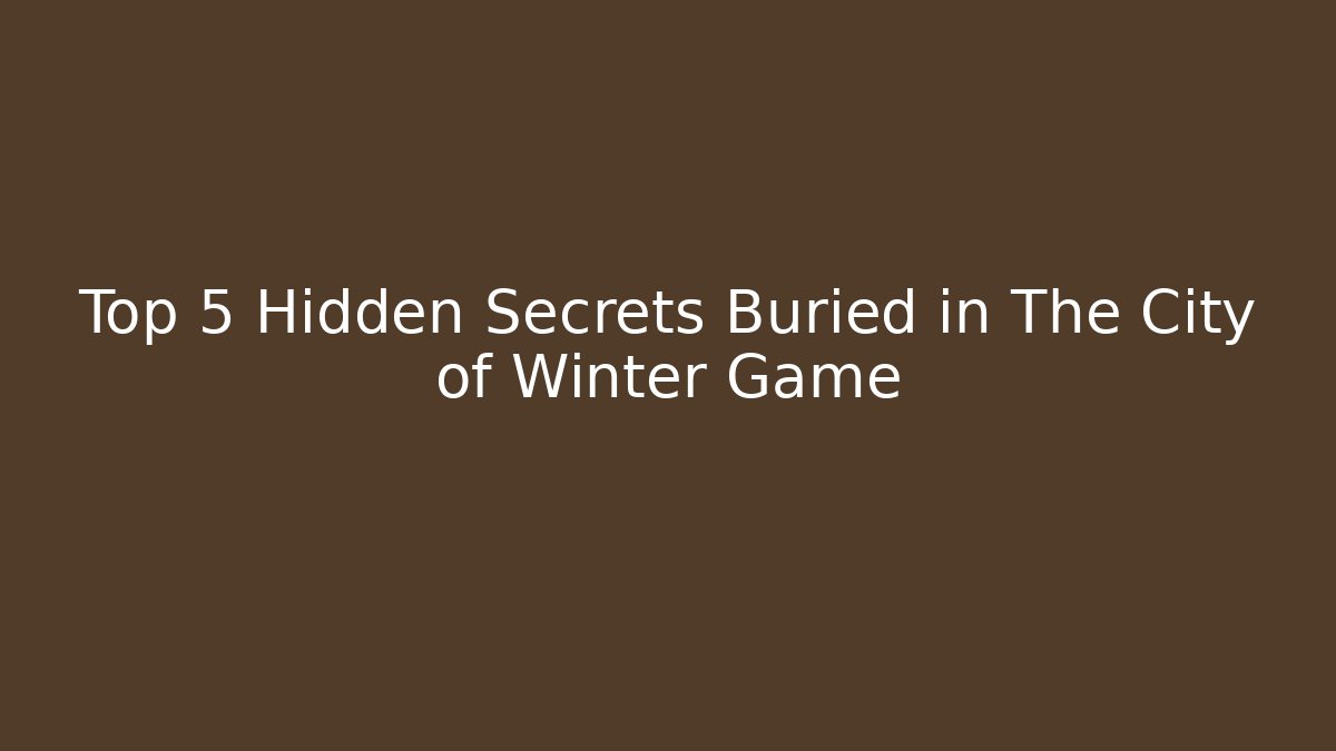 Top 5 Hidden Secrets Buried in The City of Winter Game