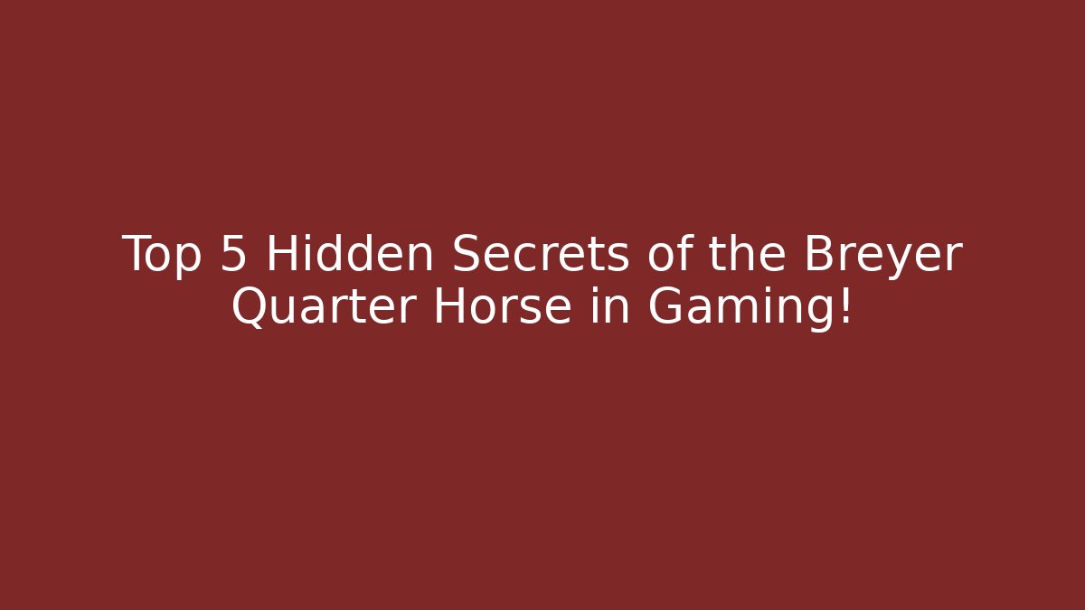 Top 5 Hidden Secrets of the Breyer Quarter Horse in Gaming!
