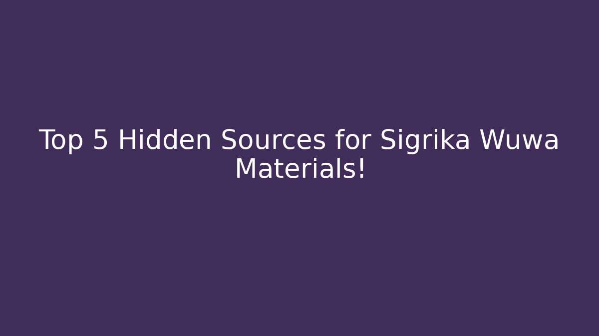 Top 5 Hidden Sources for Sigrika Wuwa Materials!