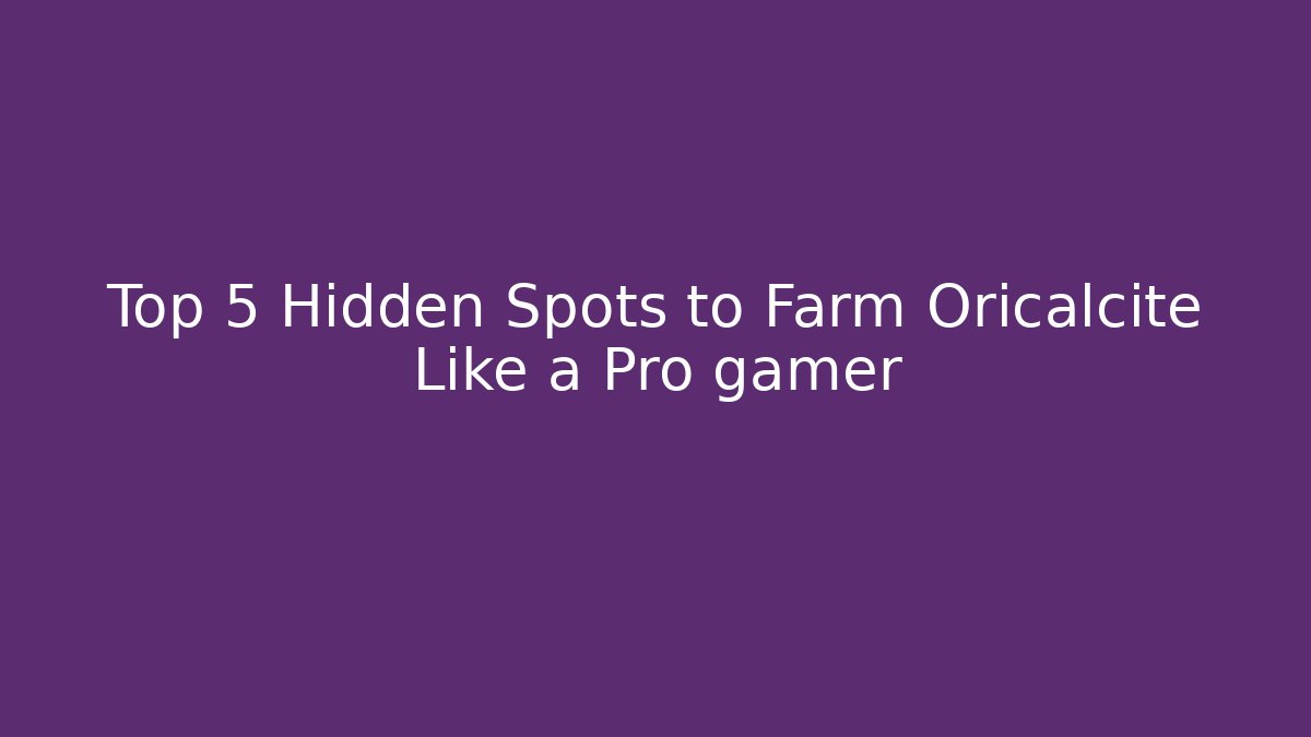 Top 5 Hidden Spots to Farm Oricalcite Like a Pro gamer