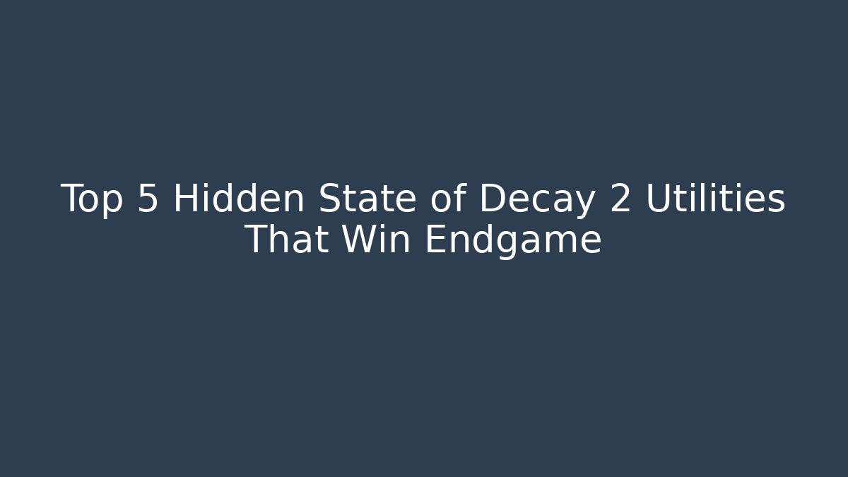Top 5 Hidden State of Decay 2 Utilities That Win Endgame