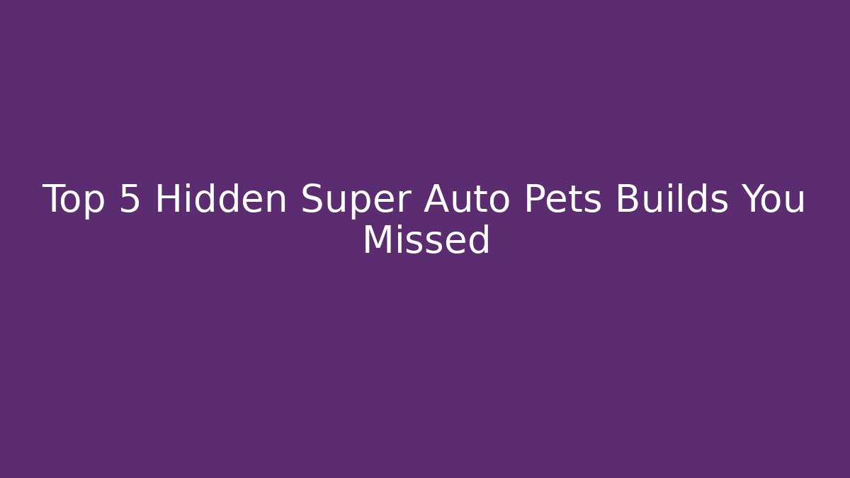 Top 5 Hidden Super Auto Pets Builds You Missed