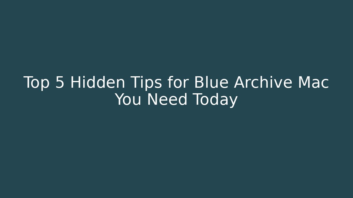 Top 5 Hidden Tips for Blue Archive Mac You Need Today
