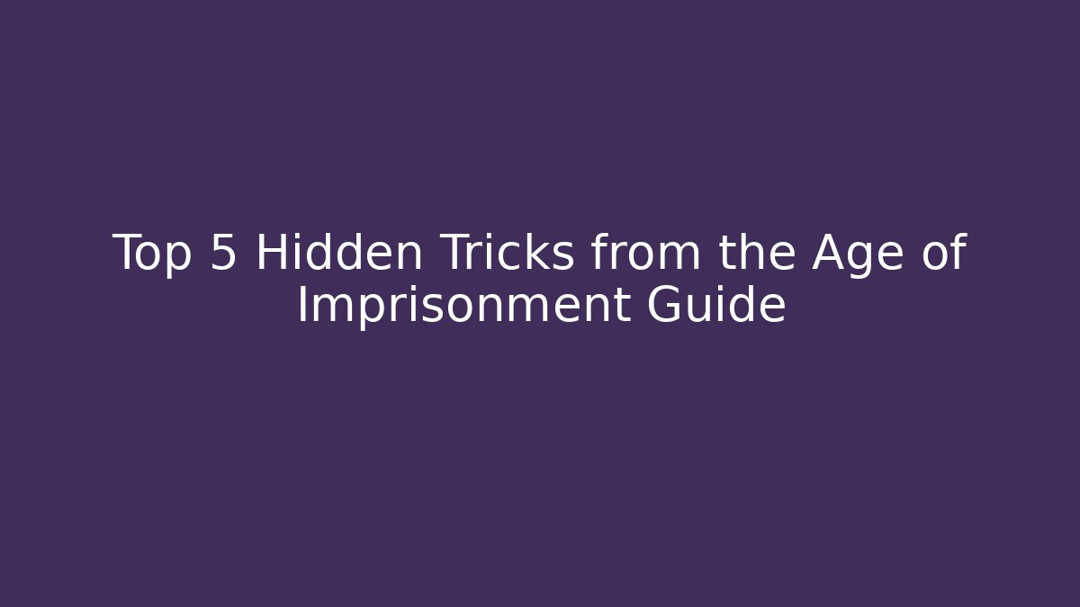 Top 5 Hidden Tricks from the Age of Imprisonment Guide