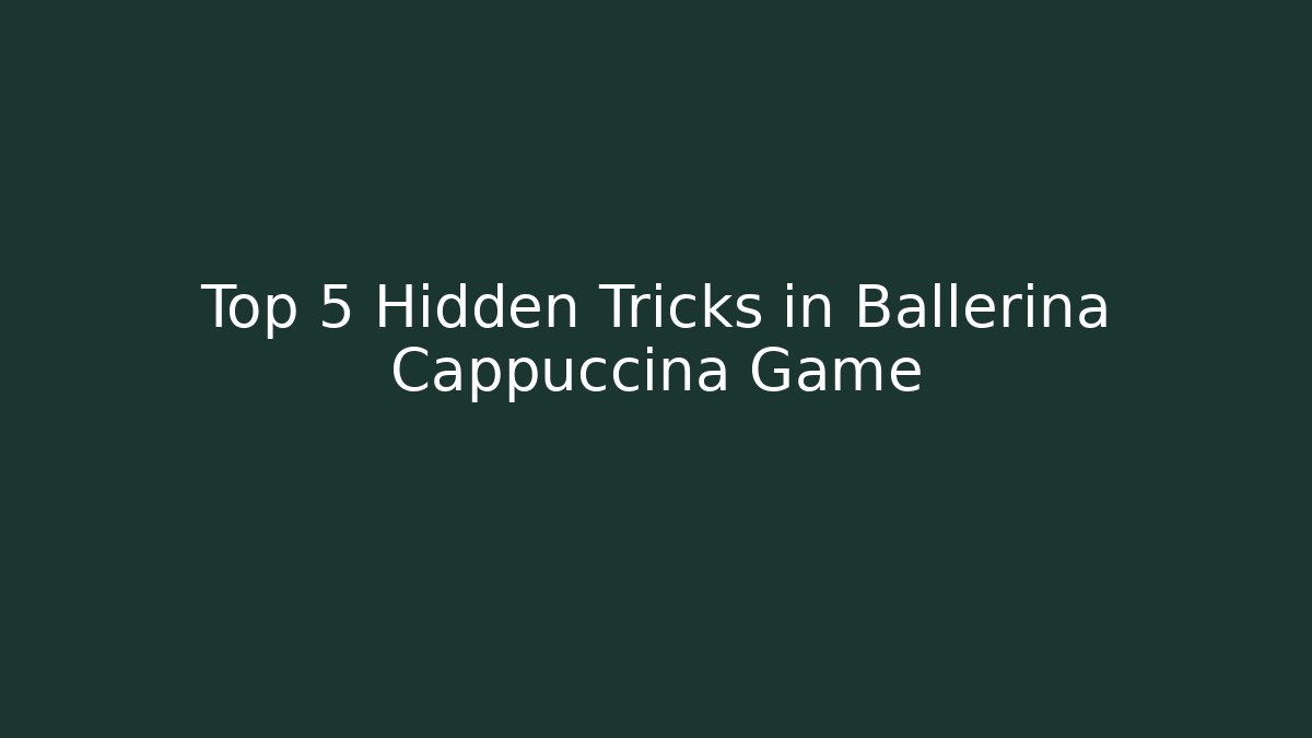 Top 5 Hidden Tricks in Ballerina Cappuccina Game