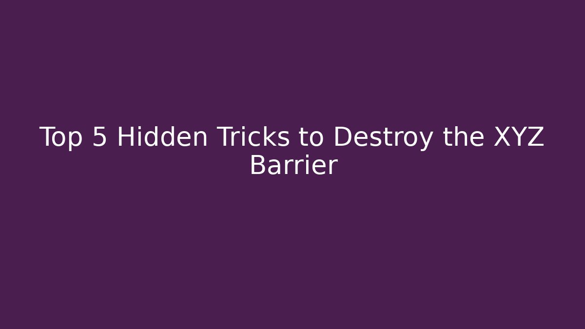 Top 5 Hidden Tricks to Destroy the XYZ Barrier
