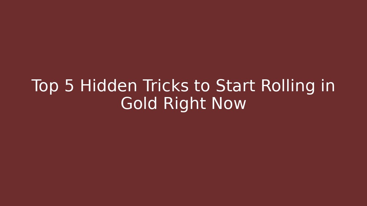 Top 5 Hidden Tricks to Start Rolling in Gold Right Now