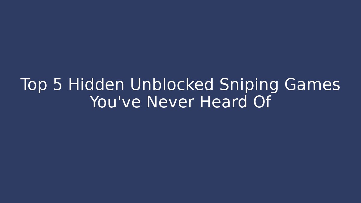 Top 5 Hidden Unblocked Sniping Games You’ve Never Heard Of