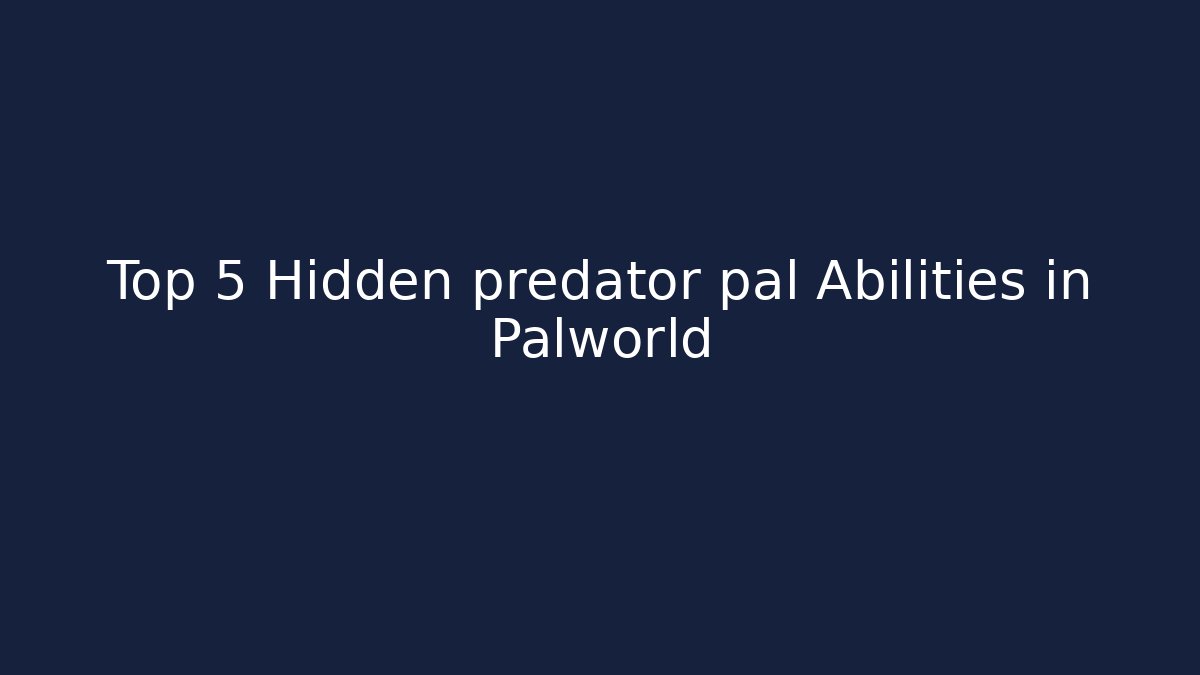 Top 5 Hidden predator pal Abilities in Palworld