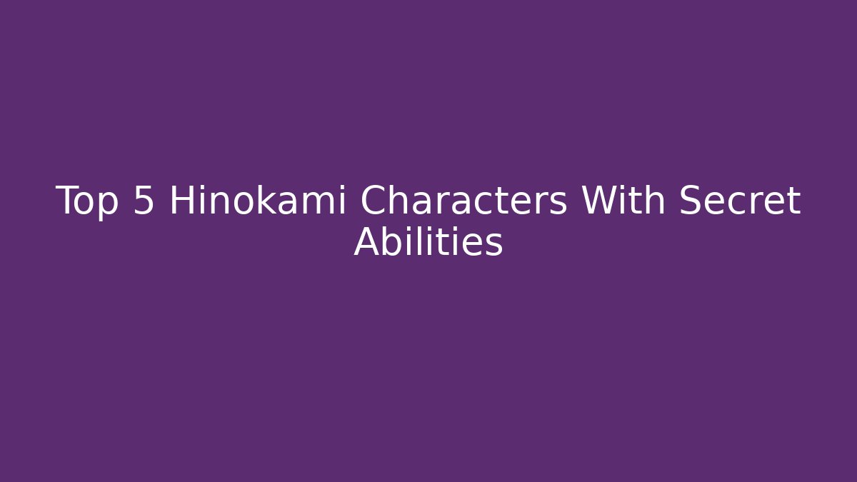 Top 5 Hinokami Characters With Secret Abilities