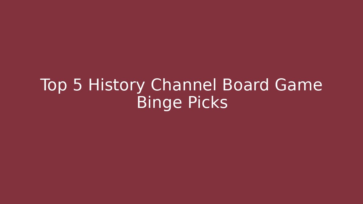 Top 5 History Channel Board Game Binge Picks