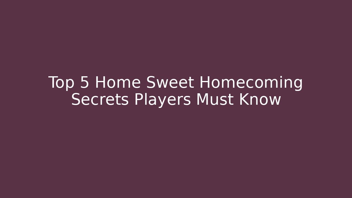 Top 5 Home Sweet Homecoming Secrets Players Must Know