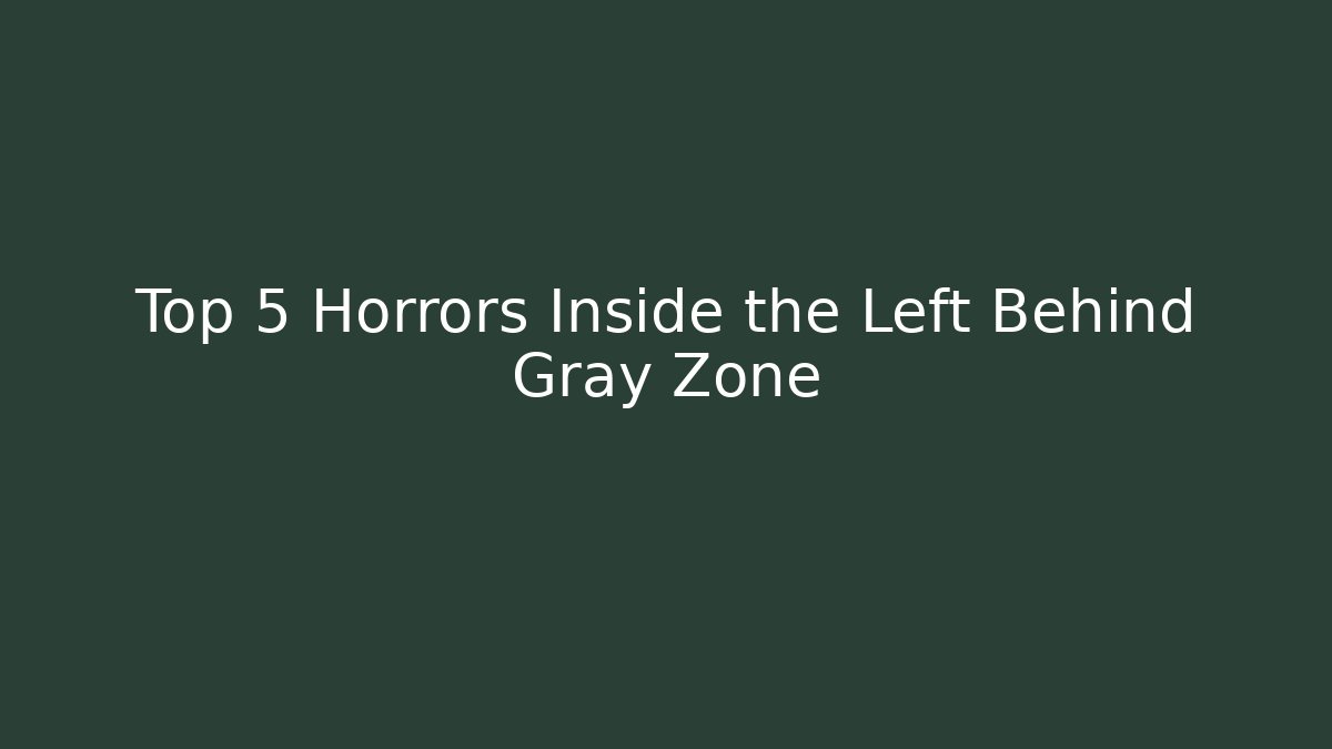 Top 5 Horrors Inside the Left Behind Gray Zone