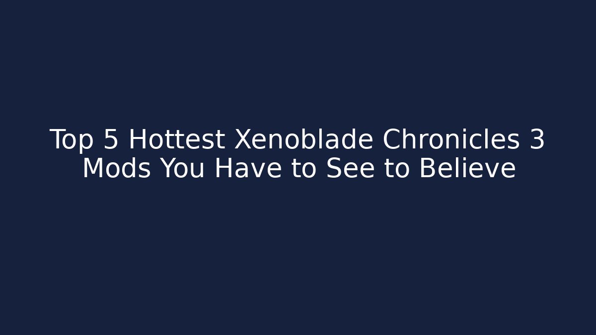 Top 5 Hottest Xenoblade Chronicles 3 Mods You Have to See to Believe - Critter Realm