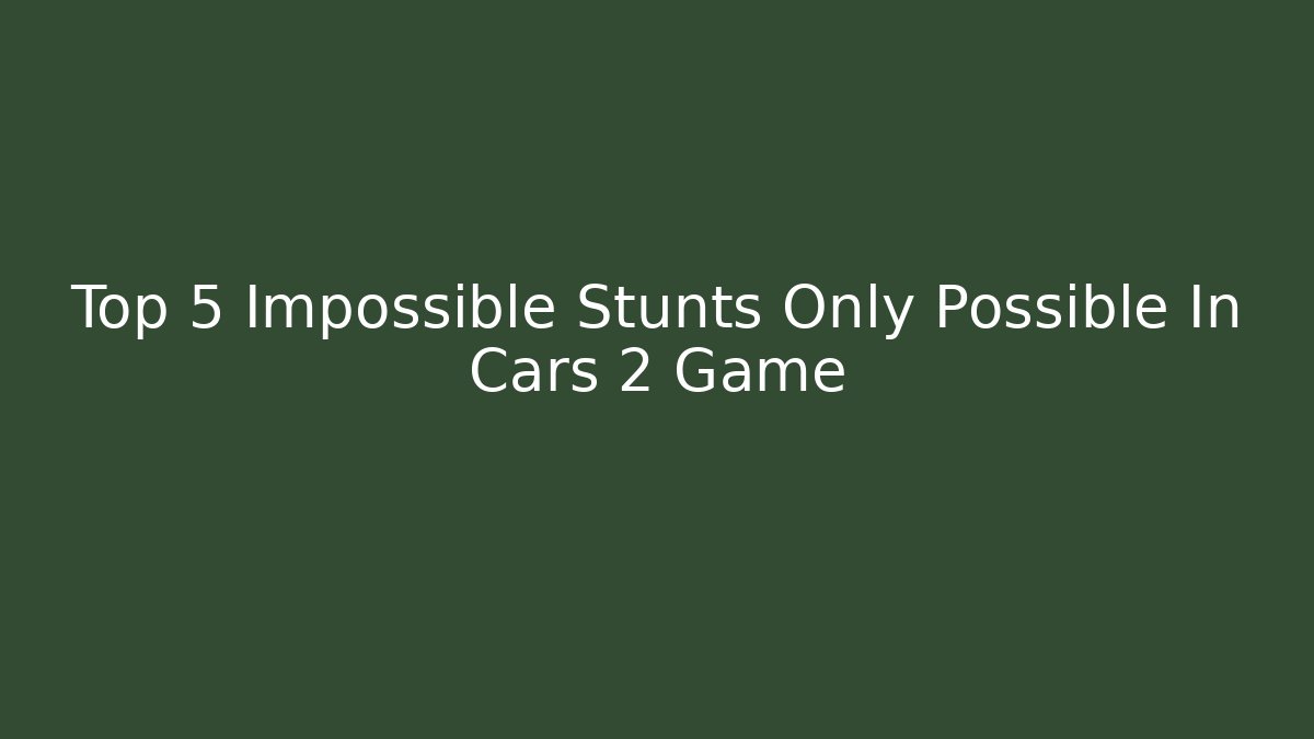 Top 5 Impossible Stunts Only Possible In Cars 2 Game