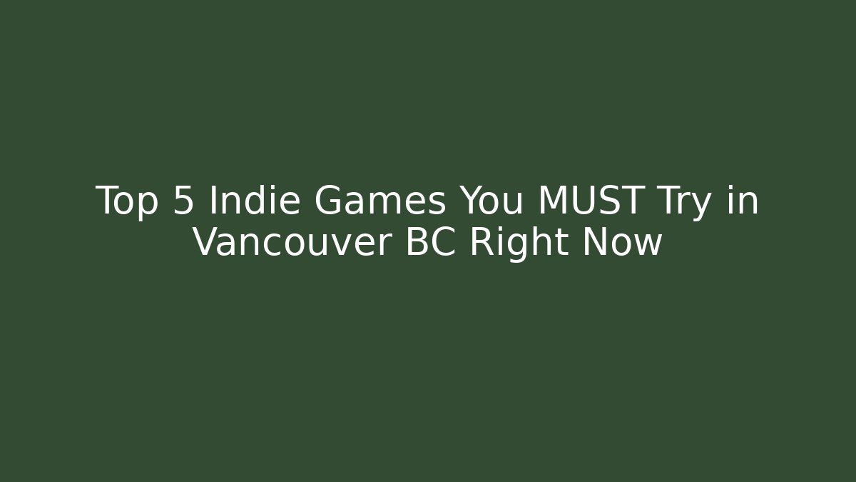 Top 5 Indie Games You MUST Try in Vancouver BC Right Now