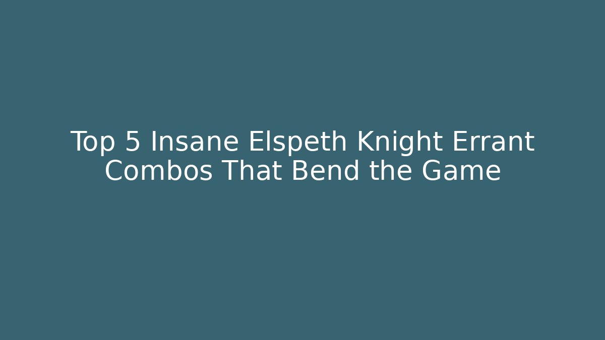 Top 5 Insane Elspeth Knight Errant Combos That Bend the Game