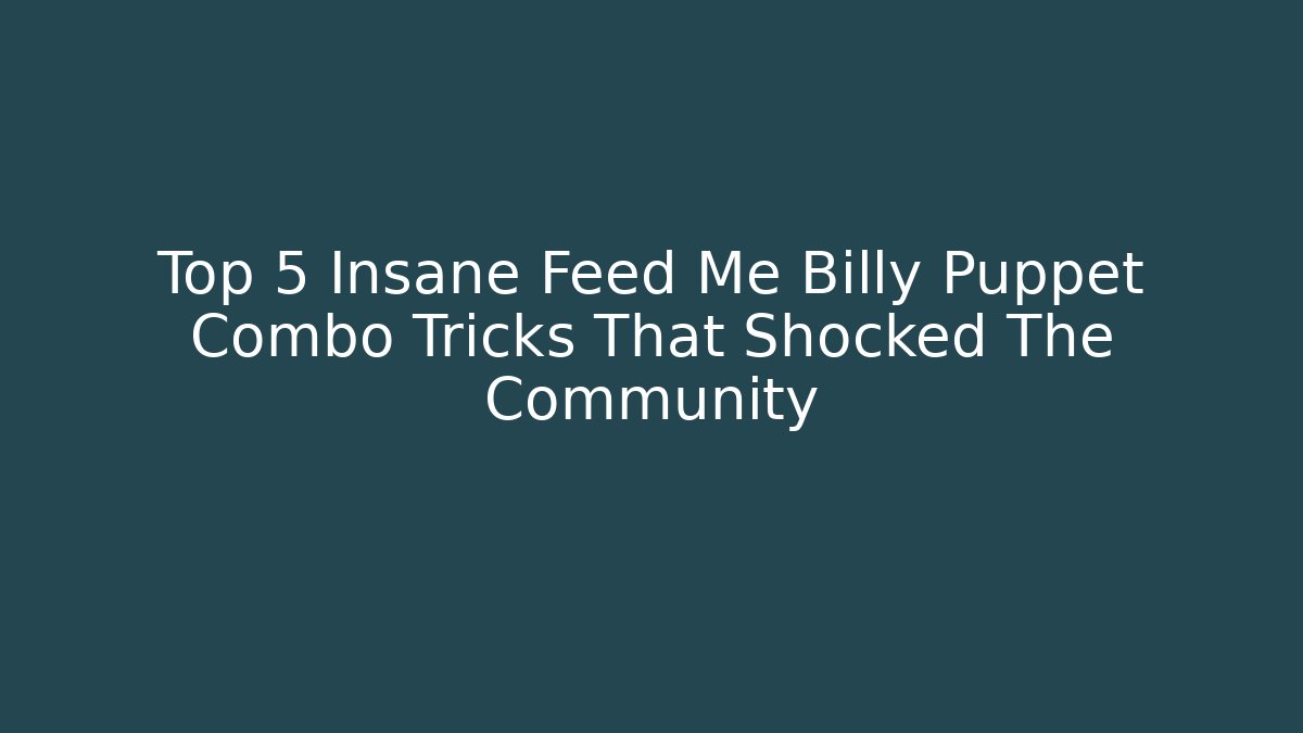 Top 5 Insane Feed Me Billy Puppet Combo Tricks That Shocked The Community
