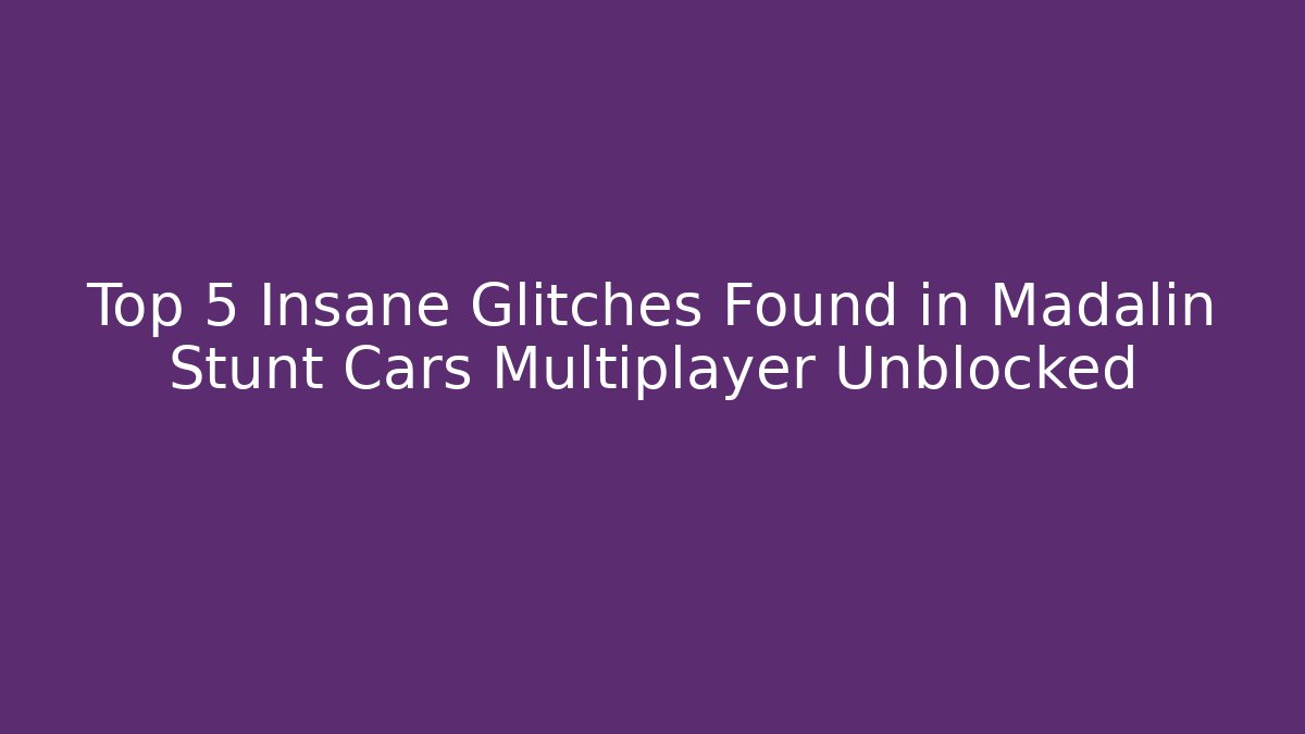 Top 5 Insane Glitches Found in Madalin Stunt Cars Multiplayer Unblocked