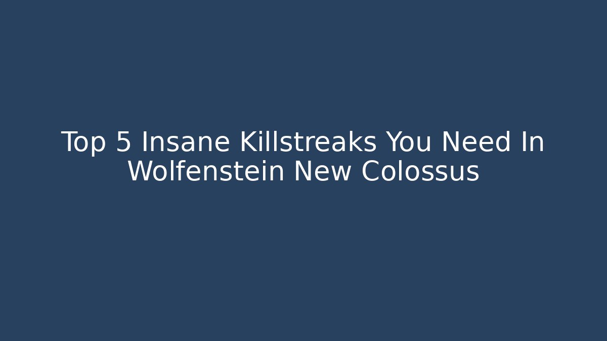 Top 5 Insane Killstreaks You Need In Wolfenstein New Colossus