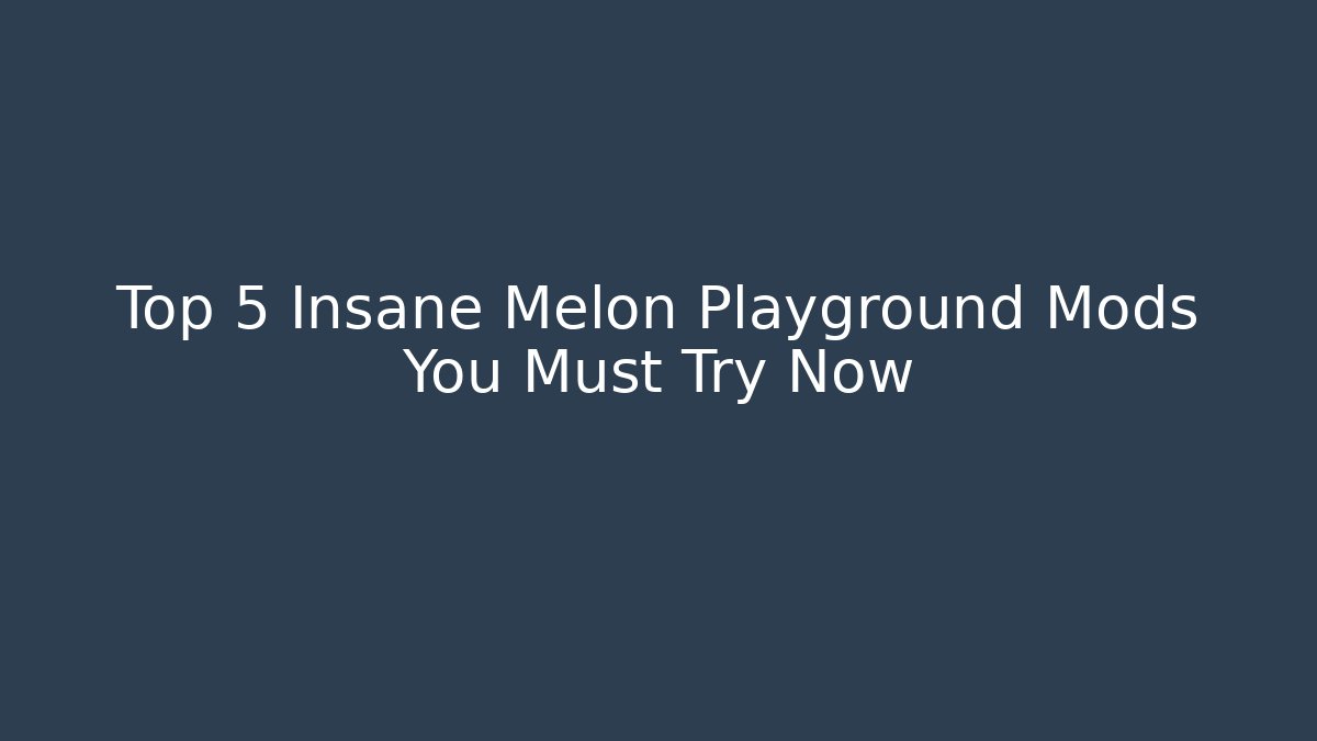 Top 5 Insane Melon Playground Mods You Must Try Now