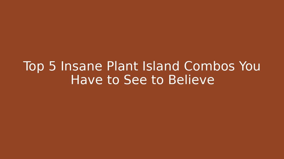 Top 5 Insane Plant Island Combos You Have to See to Believe