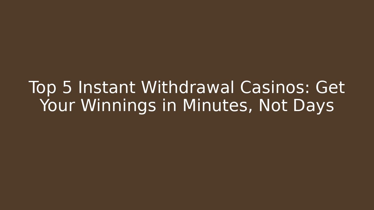 Top 5 Instant Withdrawal Casinos: Get Your Winnings in Minutes, Not Days