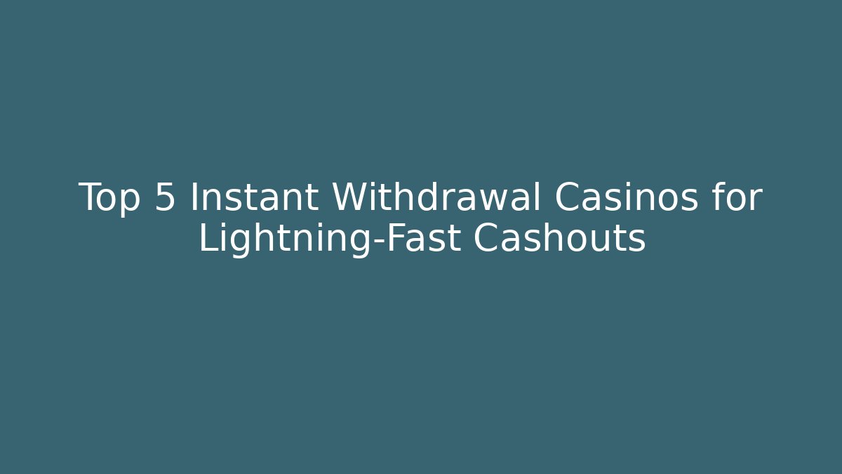 Top 5 Instant Withdrawal Casinos for Lightning-Fast Cashouts