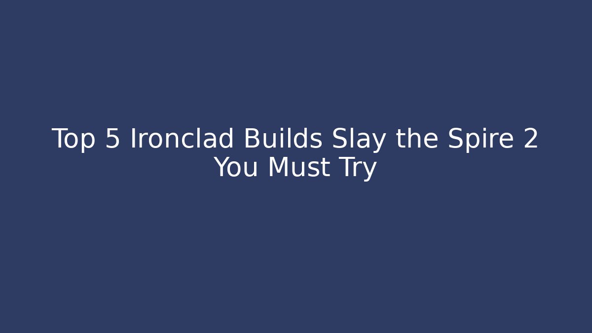 Top 5 Ironclad Builds Slay the Spire 2 You Must Try