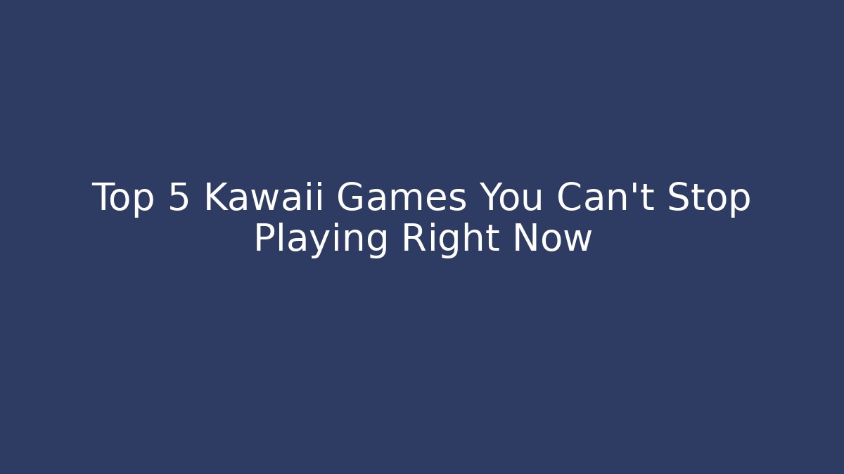 Top 5 Kawaii Games You Can’t Stop Playing Right Now
