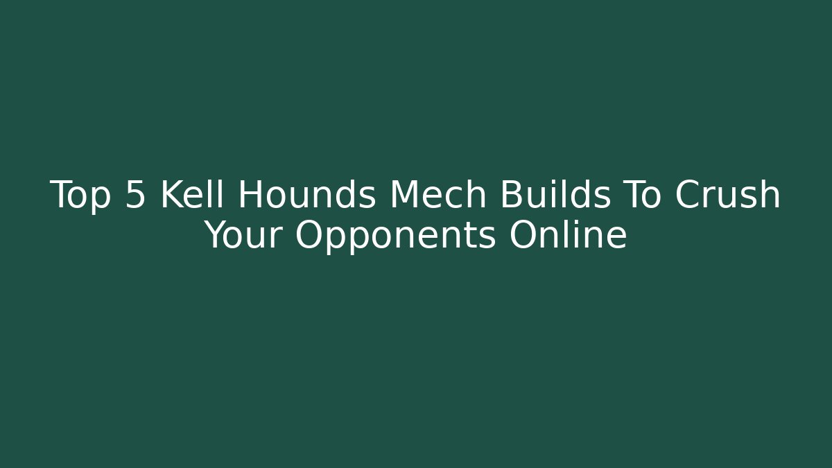 Top 5 Kell Hounds Mech Builds To Crush Your Opponents Online