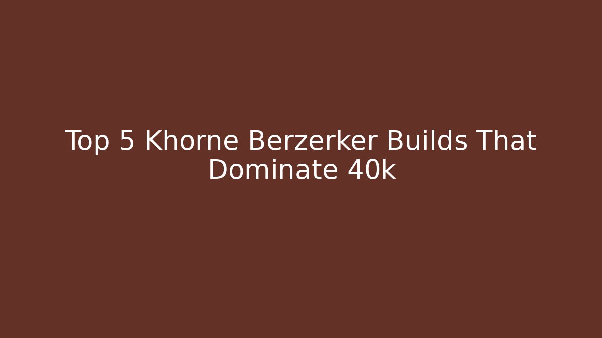 Top 5 Khorne Berzerker Builds That Dominate 40k