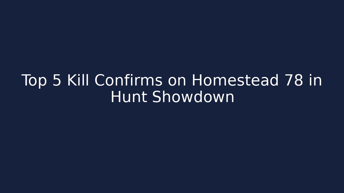 Top 5 Kill Confirms on Homestead 78 in Hunt Showdown