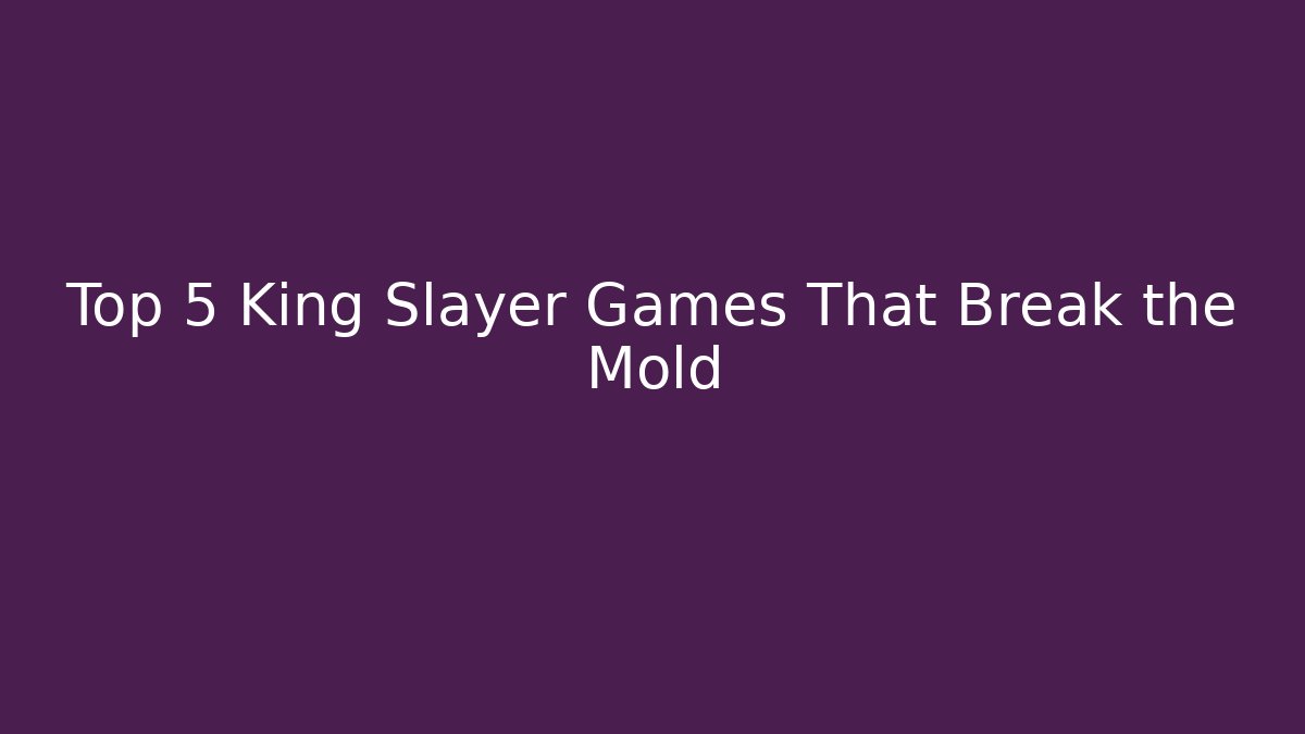 Top 5 King Slayer Games That Break the Mold