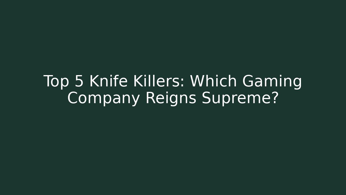 Top 5 Knife Killers: Which Gaming Company Reigns Supreme?