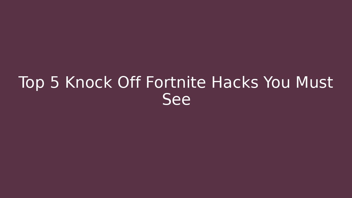 Top 5 Knock Off Fortnite Hacks You Must See