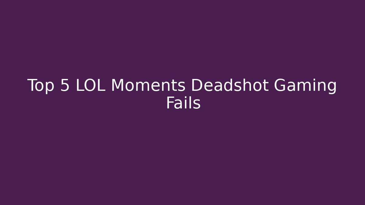 Top 5 LOL Moments Deadshot Gaming Fails