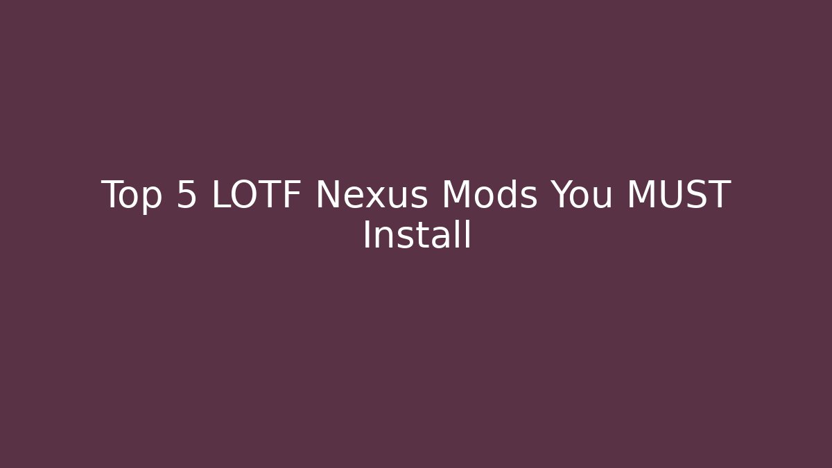 Top 5 LOTF Nexus Mods You MUST Install