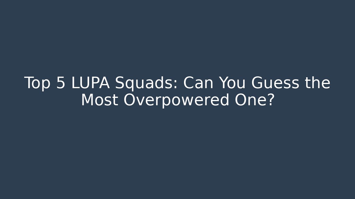 Top 5 LUPA Squads: Can You Guess the Most Overpowered One?