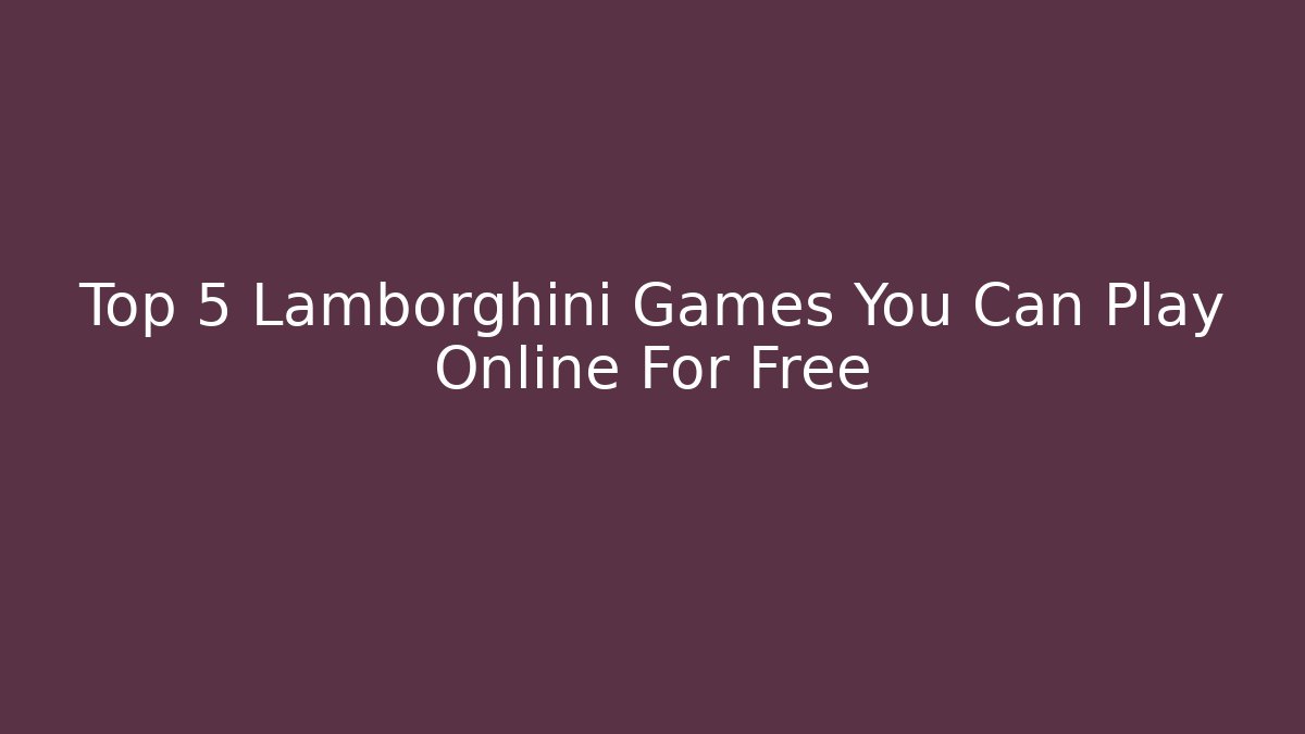 Top 5 Lamborghini Games You Can Play Online For Free