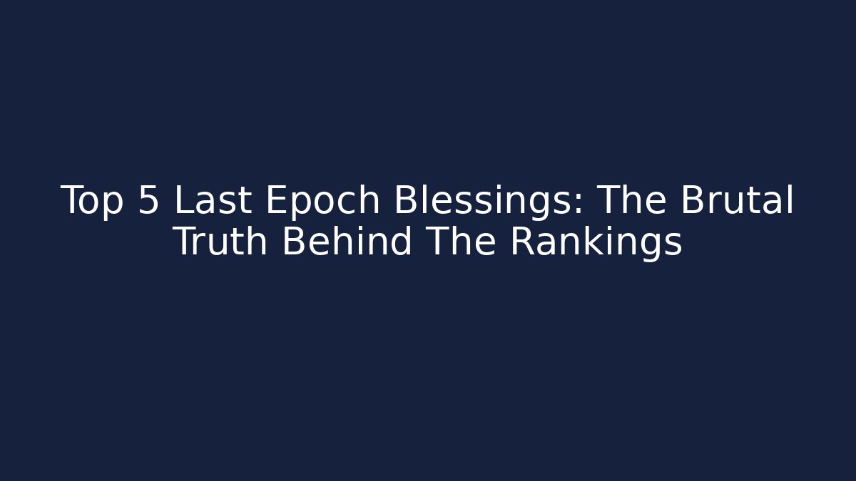 Top 5 Last Epoch Blessings: The Brutal Truth Behind The Rankings