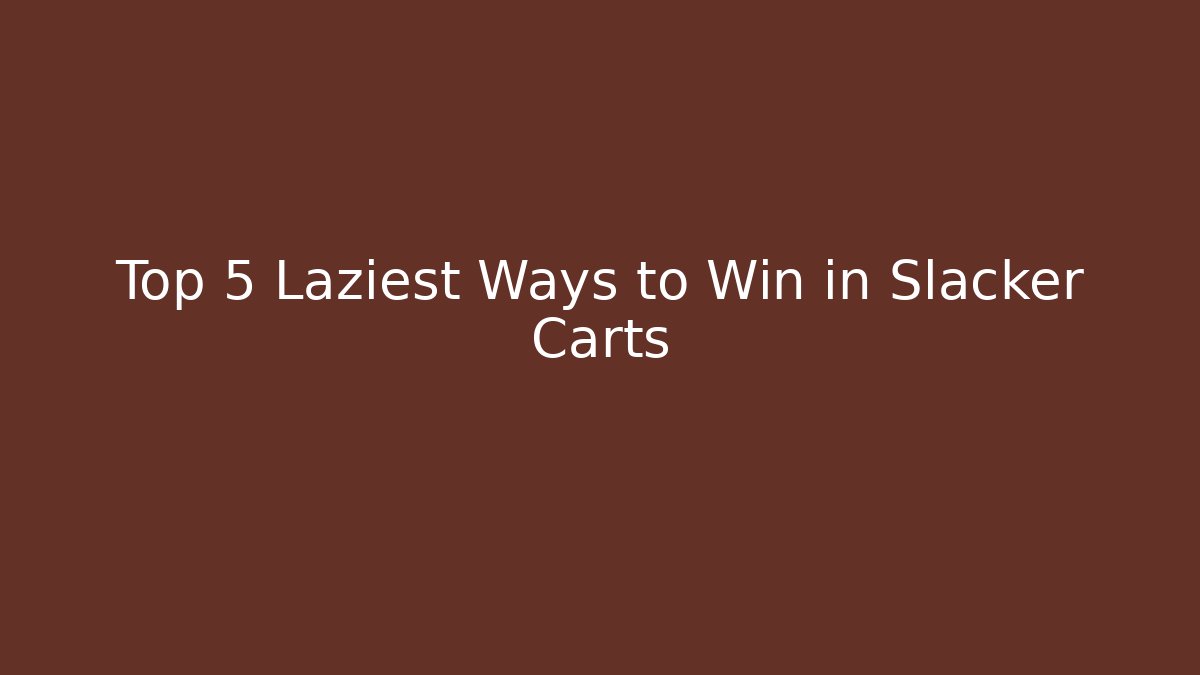 Top 5 Laziest Ways to Win in Slacker Carts