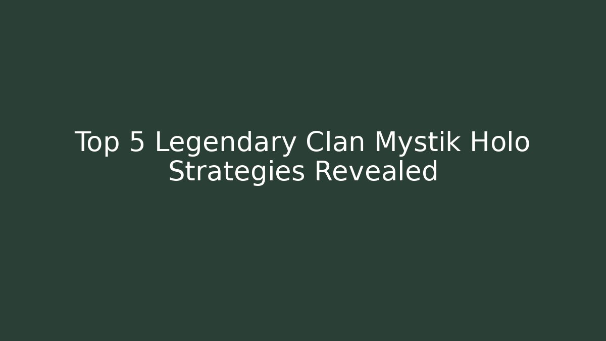 Top 5 Legendary Clan Mystik Holo Strategies Revealed
